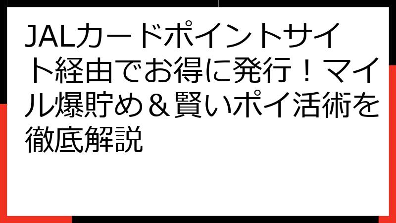 JALカードポイントサイト経由でお得に発行！マイル爆貯め＆賢いポイ活術を徹底解説
