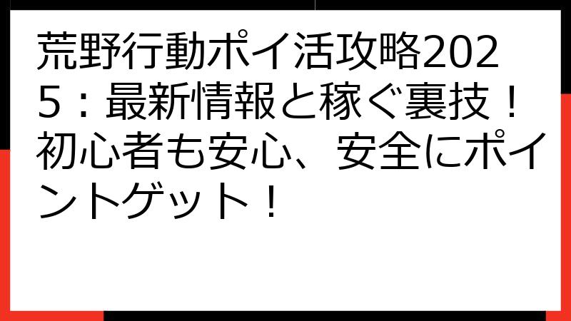 荒野行動ポイ活攻略2025：最新情報と稼ぐ裏技！初心者も安心、安全にポイントゲット！
