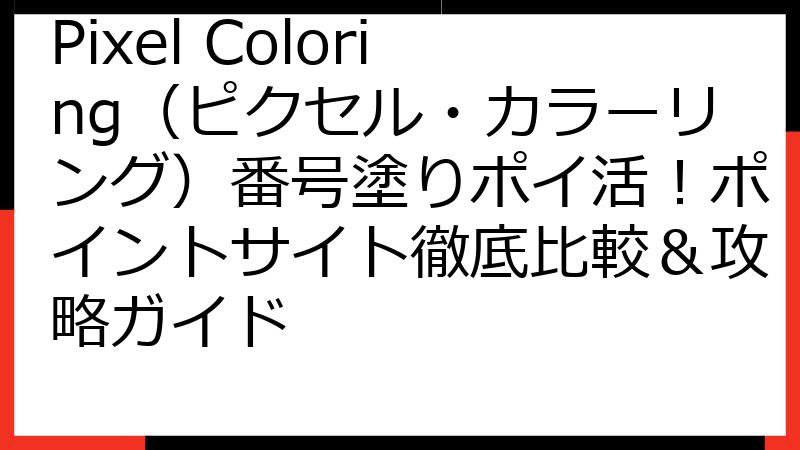 Pixel Coloring（ピクセル・カラーリング）番号塗りポイ活！ポイントサイト徹底比較＆攻略ガイド