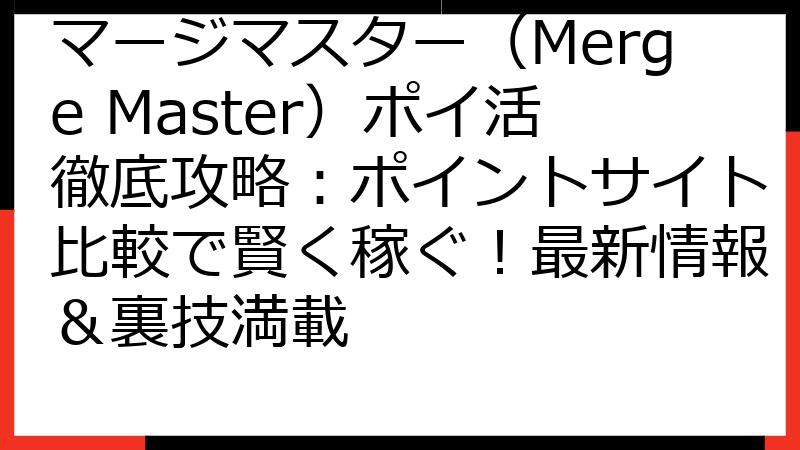 マージマスター（Merge Master）ポイ活徹底攻略：ポイントサイト比較で賢く稼ぐ！最新情報＆裏技満載