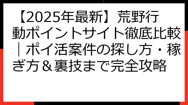 【2025年最新】荒野行動ポイントサイト徹底比較｜ポイ活案件の探し方・稼ぎ方＆裏技まで完全攻略