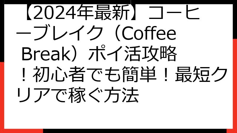 【2024年最新】コーヒーブレイク（Coffee Break）ポイ活攻略！初心者でも簡単！最短クリアで稼ぐ方法