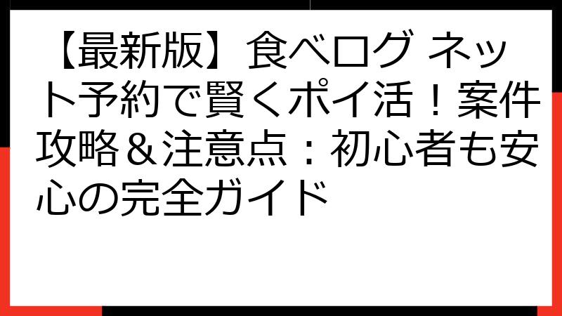 【最新版】食べログ ネット予約で賢くポイ活！案件攻略＆注意点：初心者も安心の完全ガイド