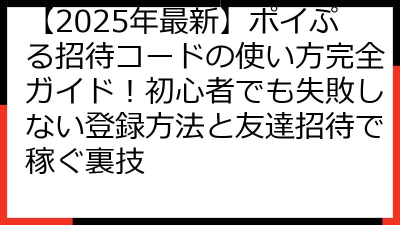 【2025年最新】ポイぷる招待コードの使い方完全ガイド！初心者でも失敗しない登録方法と友達招待で稼ぐ裏技