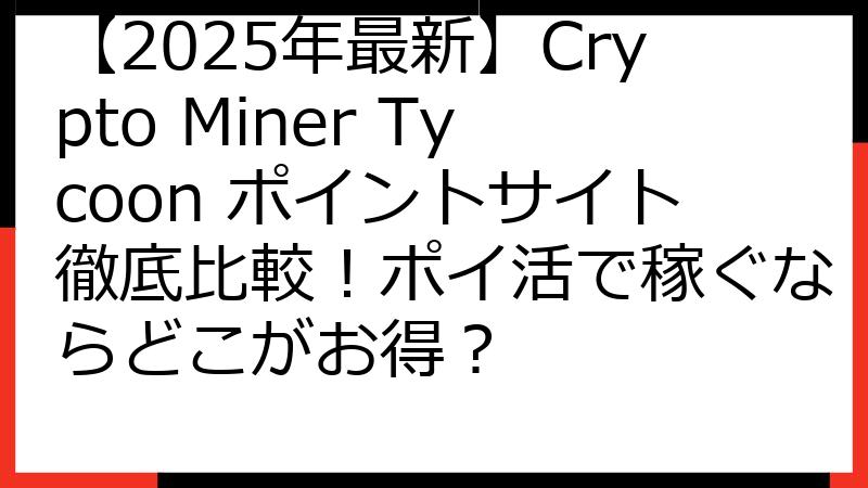 【2025年最新】Crypto Miner Tycoon ポイントサイト徹底比較！ポイ活で稼ぐならどこがお得？
