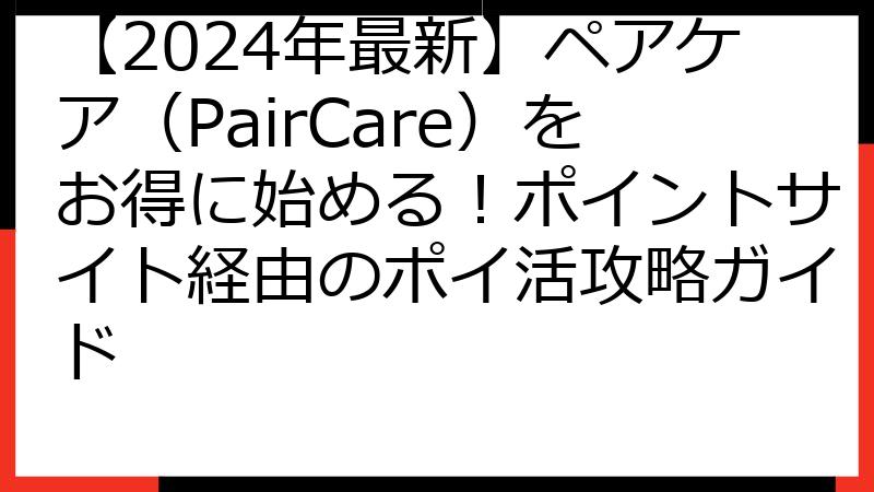 【2024年最新】ペアケア（PairCare）をお得に始める！ポイントサイト経由のポイ活攻略ガイド