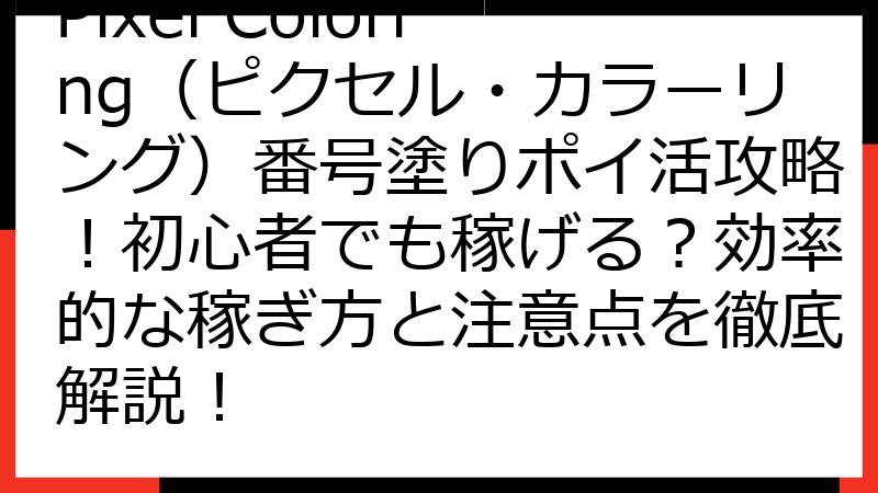 Pixel Coloring（ピクセル・カラーリング）番号塗りポイ活攻略！初心者でも稼げる？効率的な稼ぎ方と注意点を徹底解説！