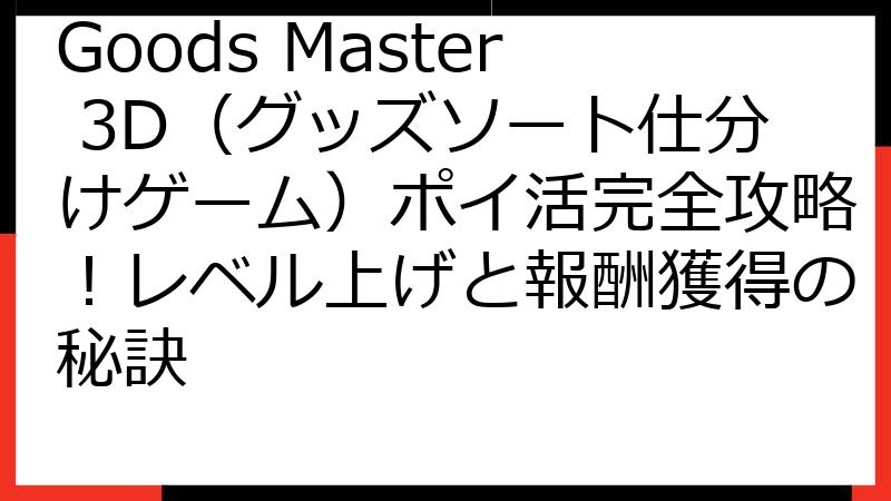 Goods Master 3D（グッズソート仕分けゲーム）ポイ活完全攻略！レベル上げと報酬獲得の秘訣