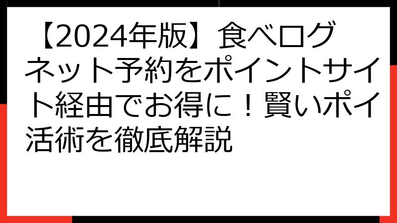 【2024年版】食べログネット予約をポイントサイト経由でお得に！賢いポイ活術を徹底解説
