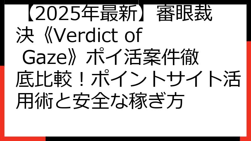【2025年最新】審眼裁決《Verdict of Gaze》ポイ活案件徹底比較！ポイントサイト活用術と安全な稼ぎ方