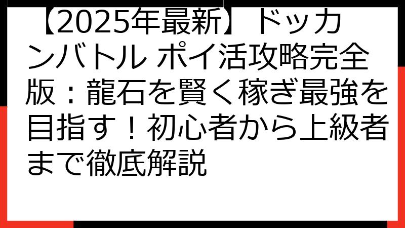 【2025年最新】ドッカンバトル ポイ活攻略完全版：龍石を賢く稼ぎ最強を目指す！初心者から上級者まで徹底解説