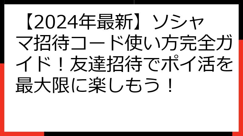 【2024年最新】ソシャマ招待コード使い方完全ガイド！友達招待でポイ活を最大限に楽しもう！