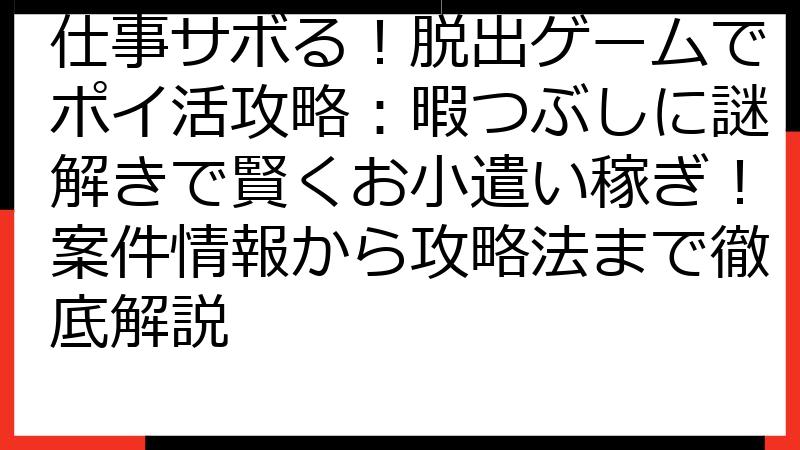 仕事サボる！脱出ゲームでポイ活攻略：暇つぶしに謎解きで賢くお小遣い稼ぎ！案件情報から攻略法まで徹底解説