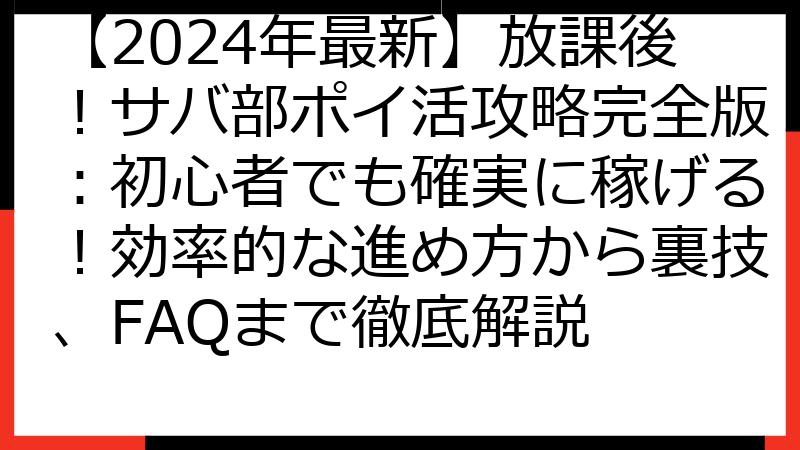 【2024年最新】放課後！サバ部ポイ活攻略完全版：初心者でも確実に稼げる！効率的な進め方から裏技、FAQまで徹底解説