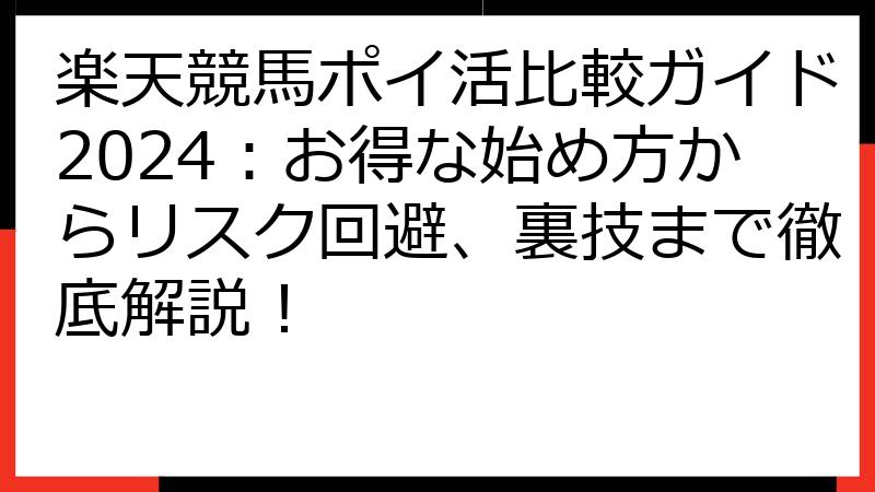 楽天競馬ポイ活比較ガイド2024：お得な始め方からリスク回避、裏技まで徹底解説！
