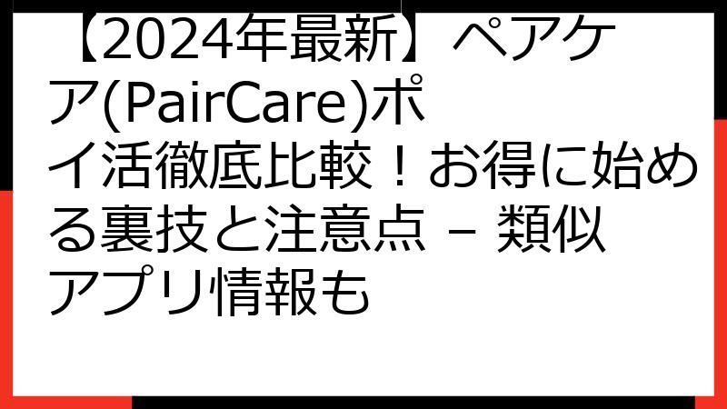 【2024年最新】ペアケア(PairCare)ポイ活徹底比較！お得に始める裏技と注意点 – 類似アプリ情報も