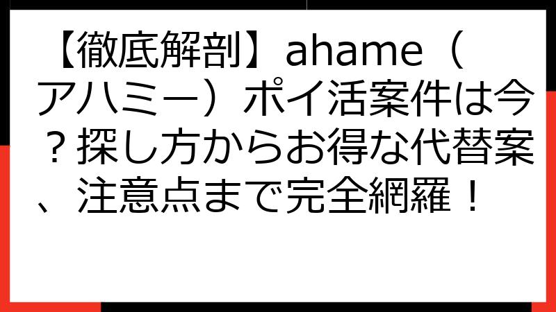 【徹底解剖】ahame（アハミー）ポイ活案件は今？探し方からお得な代替案、注意点まで完全網羅！