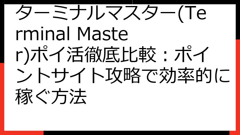 ターミナルマスター(Terminal Master)ポイ活徹底比較：ポイントサイト攻略で効率的に稼ぐ方法