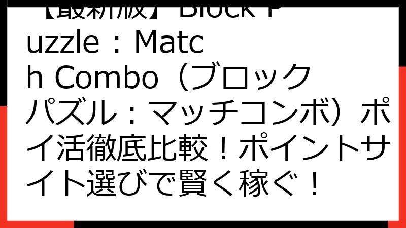 【最新版】Block Puzzle : Match Combo（ブロックパズル：マッチコンボ）ポイ活徹底比較！ポイントサイト選びで賢く稼ぐ！