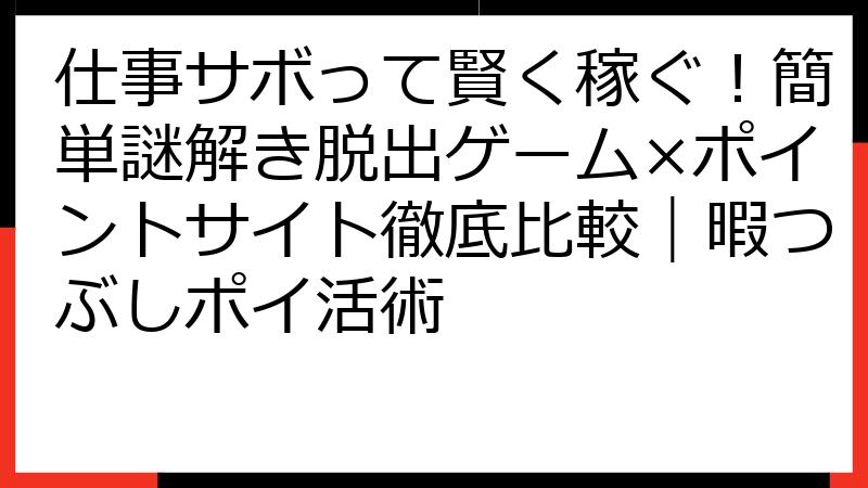 仕事サボって賢く稼ぐ！簡単謎解き脱出ゲーム×ポイントサイト徹底比較｜暇つぶしポイ活術