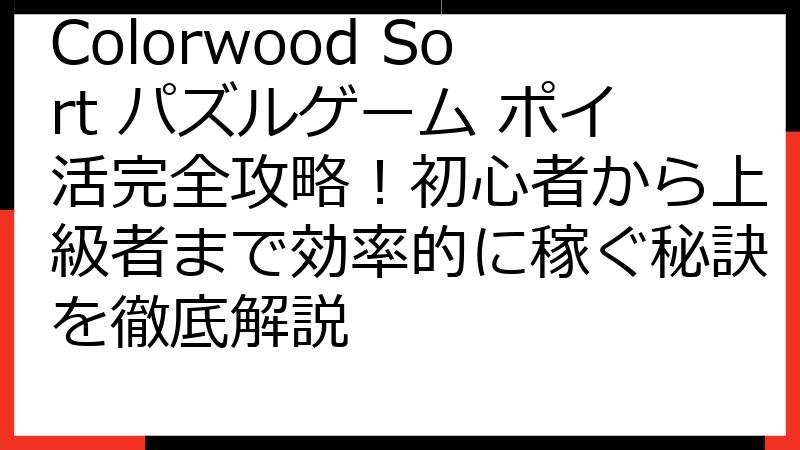 Colorwood Sort パズルゲーム ポイ活完全攻略！初心者から上級者まで効率的に稼ぐ秘訣を徹底解説