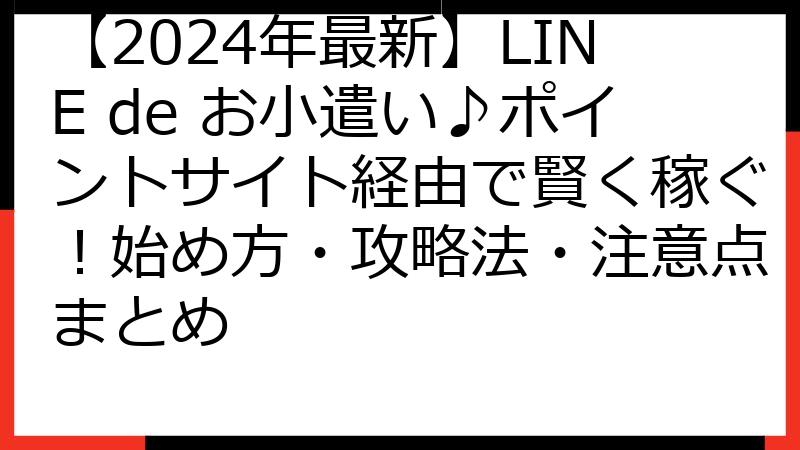 【2024年最新】LINE de お小遣い♪ポイントサイト経由で賢く稼ぐ！始め方・攻略法・注意点まとめ