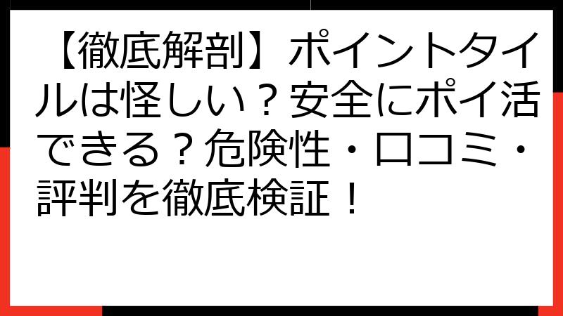 【徹底解剖】ポイントタイルは怪しい？安全にポイ活できる？危険性・口コミ・評判を徹底検証！