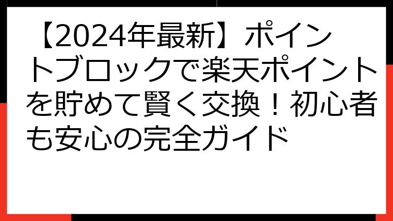 【2024年最新】ポイントブロックで楽天ポイントを貯めて賢く交換！初心者も安心の完全ガイド