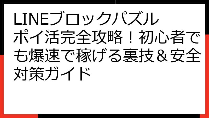 LINEブロックパズル ポイ活完全攻略！初心者でも爆速で稼げる裏技＆安全対策ガイド