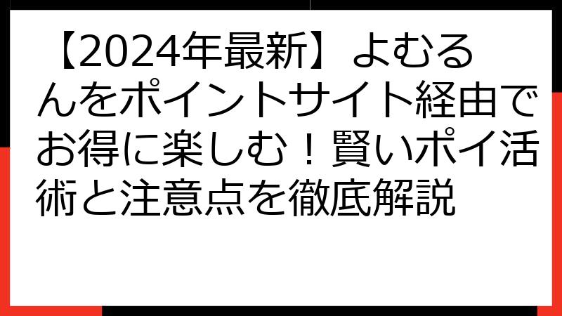 【2024年最新】よむるんをポイントサイト経由でお得に楽しむ！賢いポイ活術と注意点を徹底解説