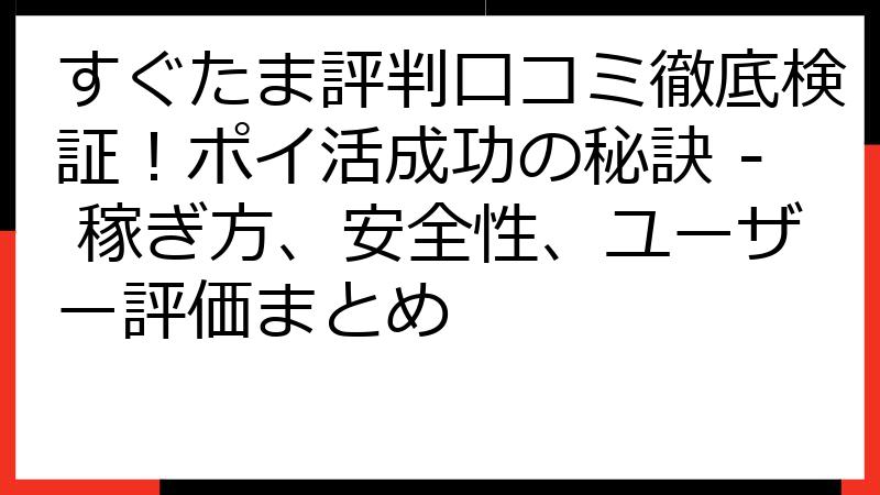 すぐたま評判口コミ徹底検証！ポイ活成功の秘訣 - 稼ぎ方、安全性、ユーザー評価まとめ