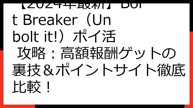 【2024年最新】Bolt Breaker（Unbolt it!）ポイ活 攻略：高額報酬ゲットの裏技＆ポイントサイト徹底比較！