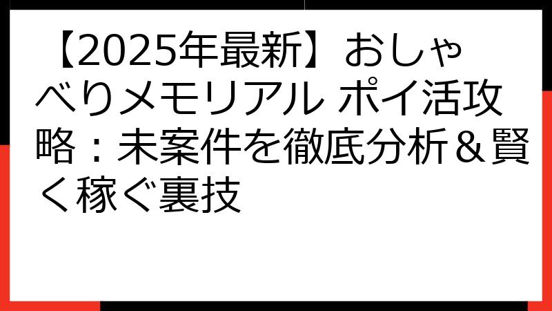 【2025年最新】おしゃべりメモリアル ポイ活攻略：未案件を徹底分析＆賢く稼ぐ裏技