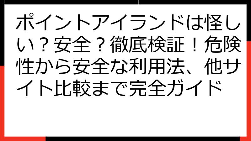ポイントアイランドは怪しい？安全？徹底検証！危険性から安全な利用法、他サイト比較まで完全ガイド