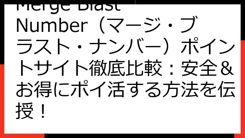 Merge Blast Number（マージ・ブラスト・ナンバー）ポイントサイト徹底比較：安全＆お得にポイ活する方法を伝授！
