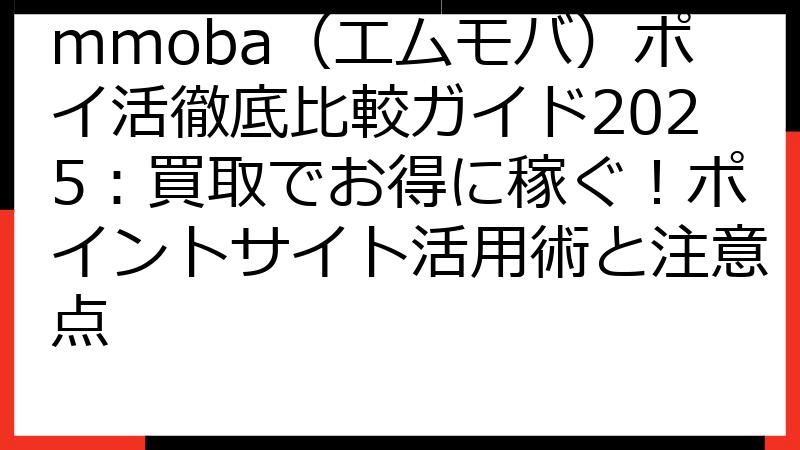 mmoba（エムモバ）ポイ活徹底比較ガイド2025：買取でお得に稼ぐ！ポイントサイト活用術と注意点