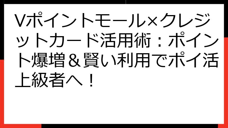Vポイントモール×クレジットカード活用術：ポイント爆増＆賢い利用でポイ活上級者へ！