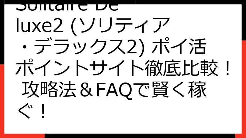 Solitaire Deluxe2 (ソリティア・デラックス2) ポイ活ポイントサイト徹底比較！ 攻略法＆FAQで賢く稼ぐ！