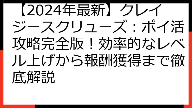 【2024年最新】クレイジースクリューズ：ポイ活攻略完全版！効率的なレベル上げから報酬獲得まで徹底解説