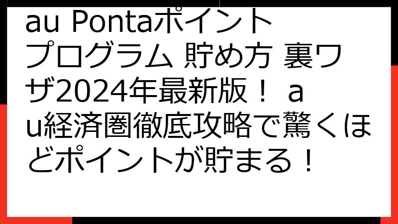 au Pontaポイントプログラム 貯め方 裏ワザ2024年最新版！ au経済圏徹底攻略で驚くほどポイントが貯まる！