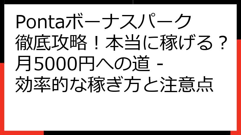 Pontaボーナスパーク徹底攻略！本当に稼げる？月5000円への道 - 効率的な稼ぎ方と注意点