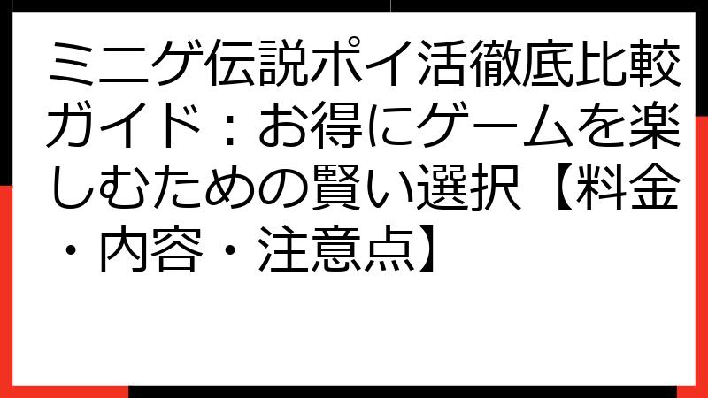 ミニゲ伝説ポイ活徹底比較ガイド：お得にゲームを楽しむための賢い選択【料金・内容・注意点】