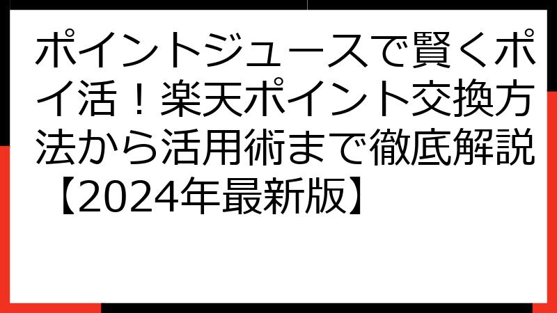 ポイントジュースで賢くポイ活！楽天ポイント交換方法から活用術まで徹底解説【2024年最新版】
