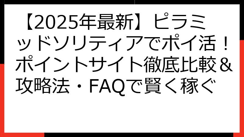 【2025年最新】ピラミッドソリティアでポイ活！ポイントサイト徹底比較＆攻略法・FAQで賢く稼ぐ