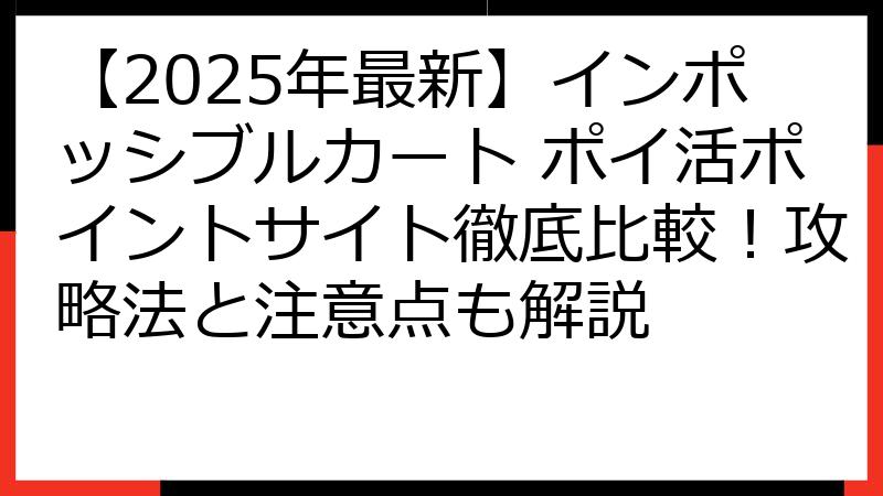 【2025年最新】インポッシブルカート ポイ活ポイントサイト徹底比較！攻略法と注意点も解説