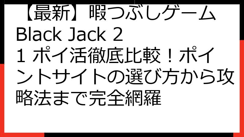 【最新】暇つぶしゲーム Black Jack 21 ポイ活徹底比較！ポイントサイトの選び方から攻略法まで完全網羅