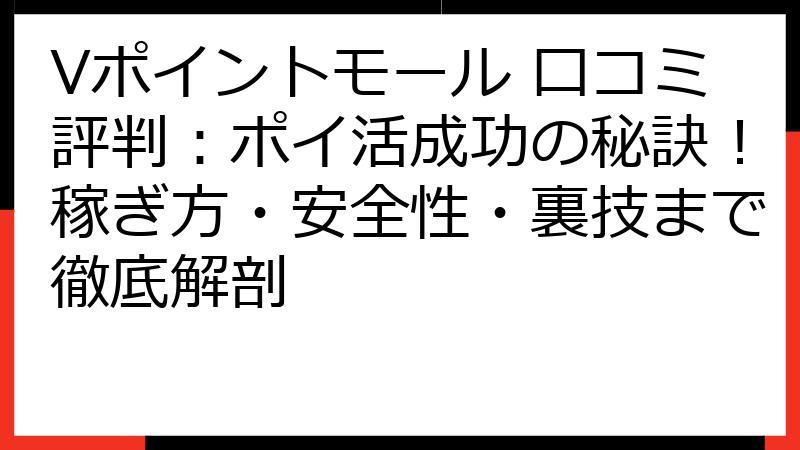 Vポイントモール 口コミ評判：ポイ活成功の秘訣！稼ぎ方・安全性・裏技まで徹底解剖