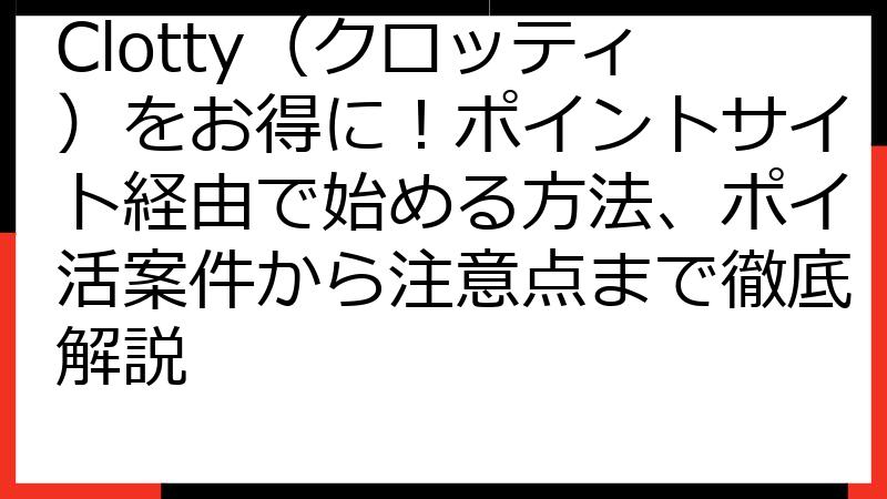 Clotty（クロッティ）をお得に！ポイントサイト経由で始める方法、ポイ活案件から注意点まで徹底解説