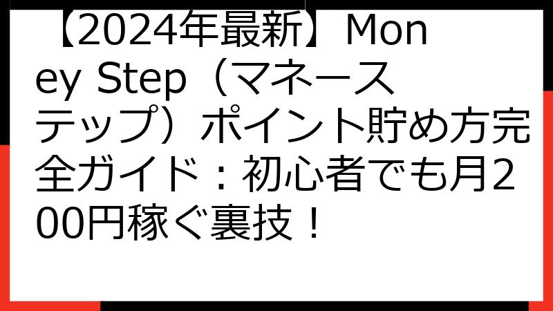 【2024年最新】Money Step（マネーステップ）ポイント貯め方完全ガイド：初心者でも月200円稼ぐ裏技！