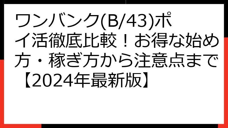 ワンバンク(B/43)ポイ活徹底比較！お得な始め方・稼ぎ方から注意点まで【2024年最新版】